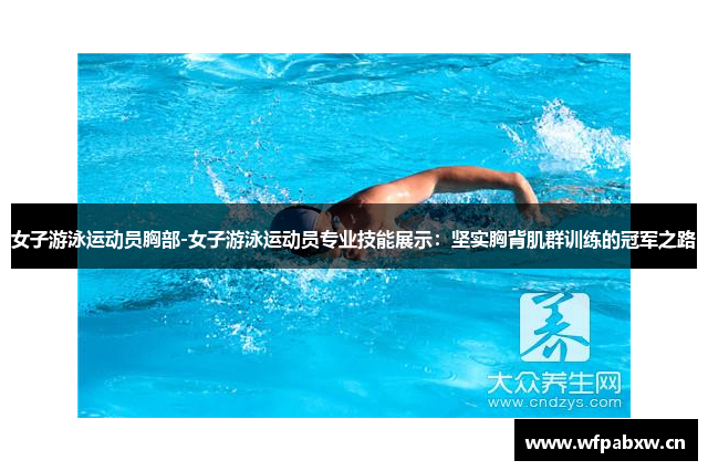 女子游泳运动员胸部-女子游泳运动员专业技能展示：坚实胸背肌群训练的冠军之路