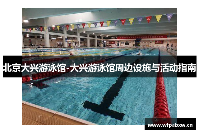 北京大兴游泳馆-大兴游泳馆周边设施与活动指南
