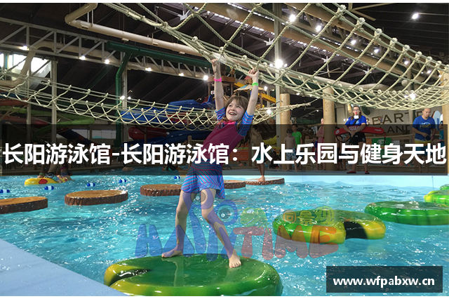 长阳游泳馆-长阳游泳馆：水上乐园与健身天地